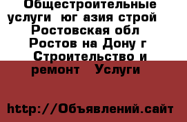 Общестроительные услуги “юг азия строй“ - Ростовская обл., Ростов-на-Дону г. Строительство и ремонт » Услуги   